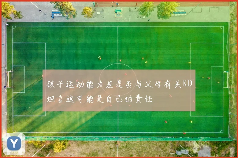 孩子运动能力差是否与父母有关KD坦言这可能是自己的责任