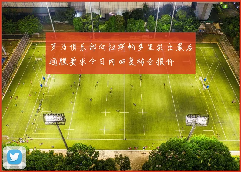 罗马俱乐部向拉斯帕多里发出最后通牒要求今日内回复转会报价