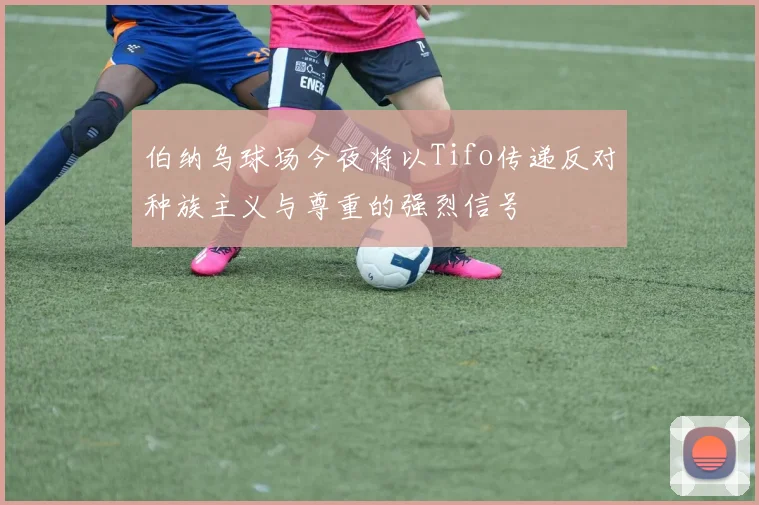 伯纳乌球场今夜将以Tifo传递反对种族主义与尊重的强烈信号