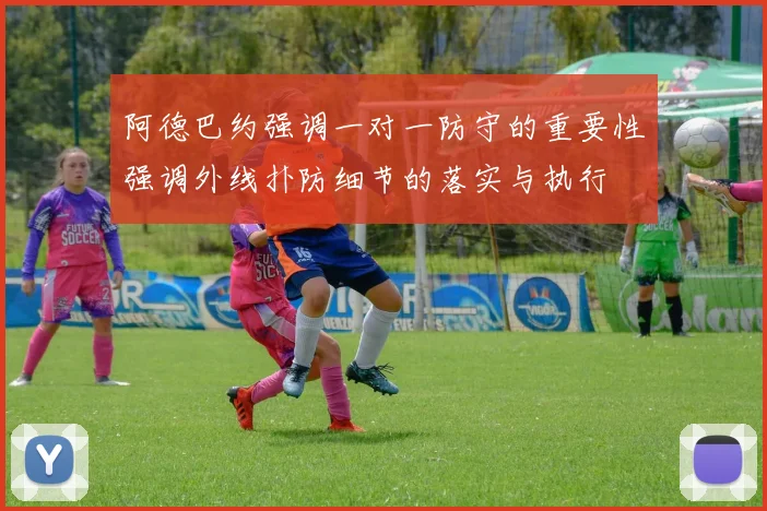 阿德巴约强调一对一防守的重要性强调外线扑防细节的落实与执行