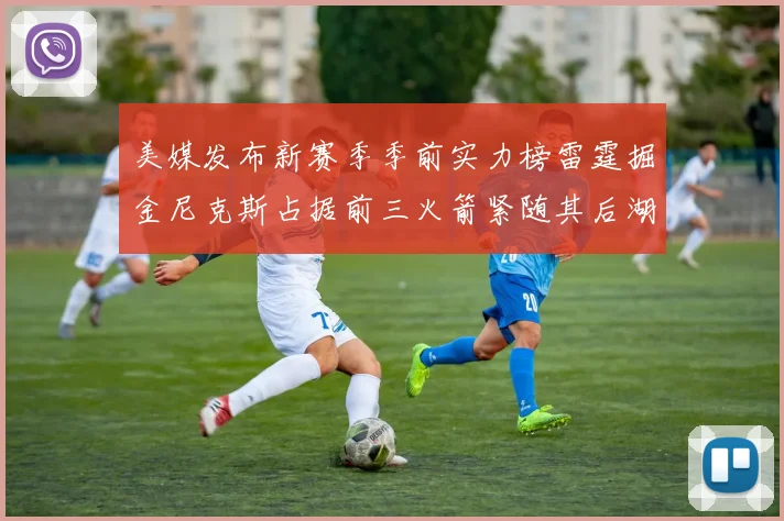 美媒发布新赛季季前实力榜雷霆掘金尼克斯占据前三火箭紧随其后湖人位列第七