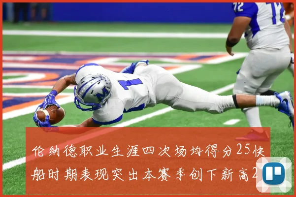 伦纳德职业生涯四次场均得分25快船时期表现突出本赛季创下新高279分