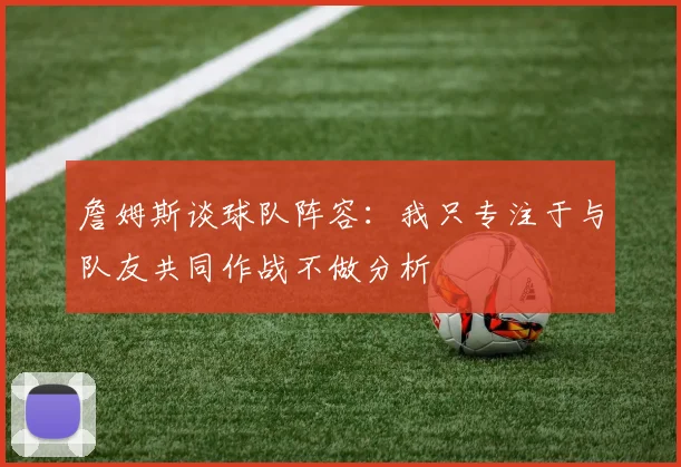 詹姆斯谈球队阵容：我只专注于与队友共同作战不做分析