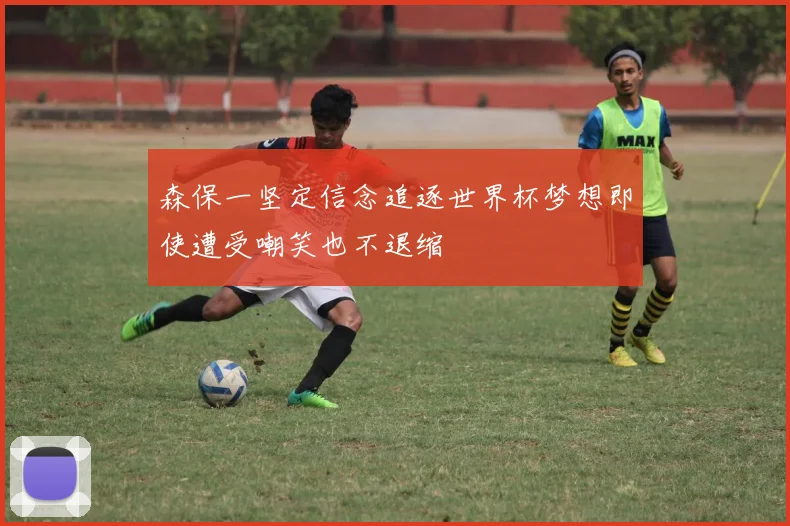 森保一坚定信念追逐世界杯梦想即使遭受嘲笑也不退缩