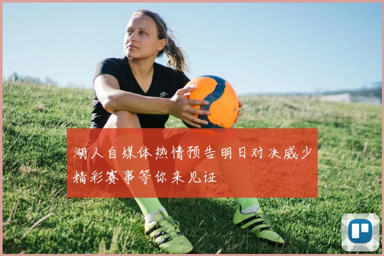 湖人自媒体热情预告明日对决威少精彩赛事等你来见证
