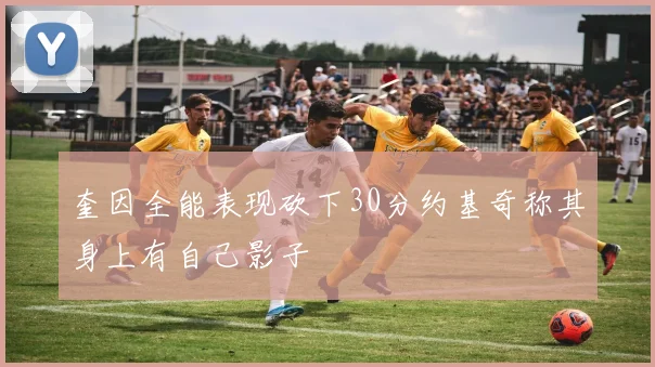 奎因全能表现砍下30分约基奇称其身上有自己影子