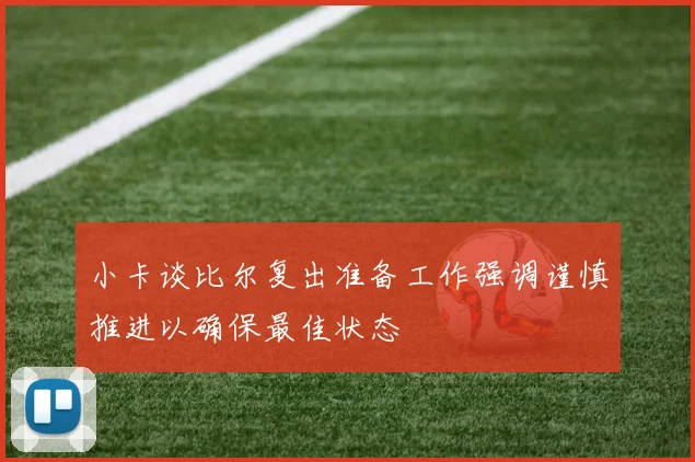 小卡谈比尔复出准备工作强调谨慎推进以确保最佳状态