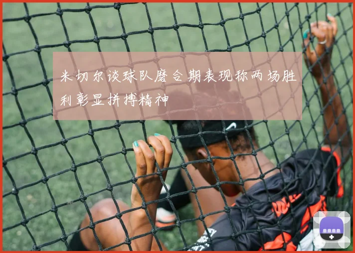 米切尔谈球队磨合期表现称两场胜利彰显拼搏精神