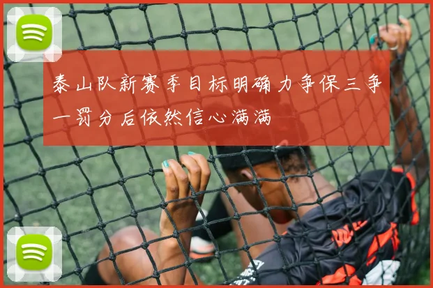 泰山队新赛季目标明确力争保三争一罚分后依然信心满满