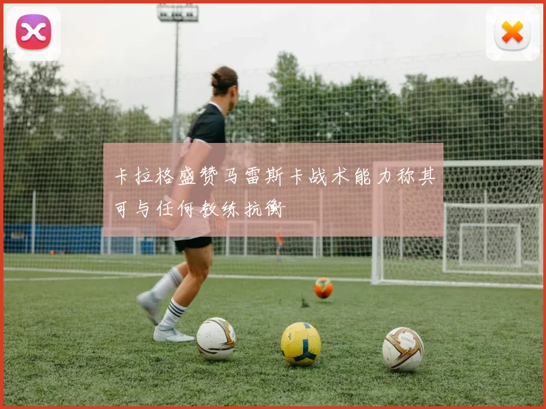 卡拉格盛赞马雷斯卡战术能力称其可与任何教练抗衡