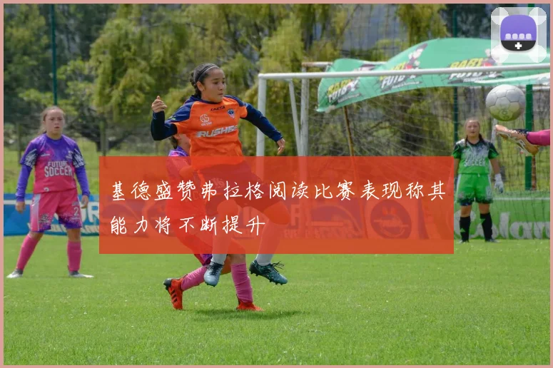 基德盛赞弗拉格阅读比赛表现称其能力将不断提升