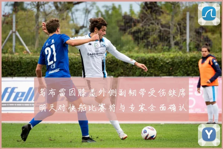 乌布雷因膝盖外侧副韧带受伤缺席明天对快船比赛将与专家会面确认伤情