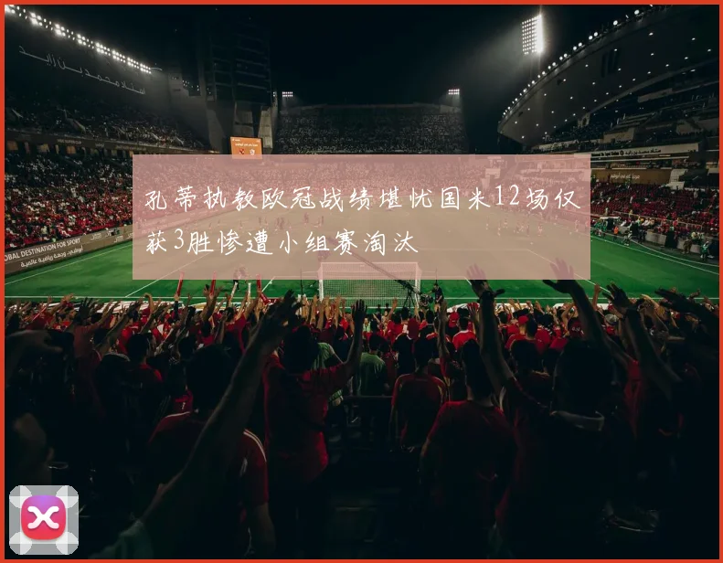 孔蒂执教欧冠战绩堪忧国米12场仅获3胜惨遭小组赛淘汰