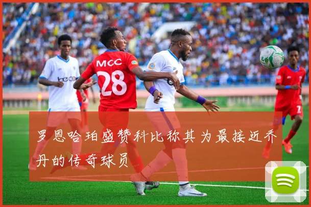 罗恩哈珀盛赞科比称其为最接近乔丹的传奇球员
