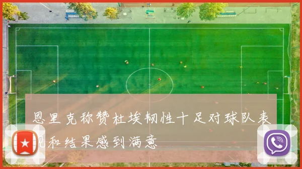 恩里克称赞杜埃韧性十足对球队表现和结果感到满意