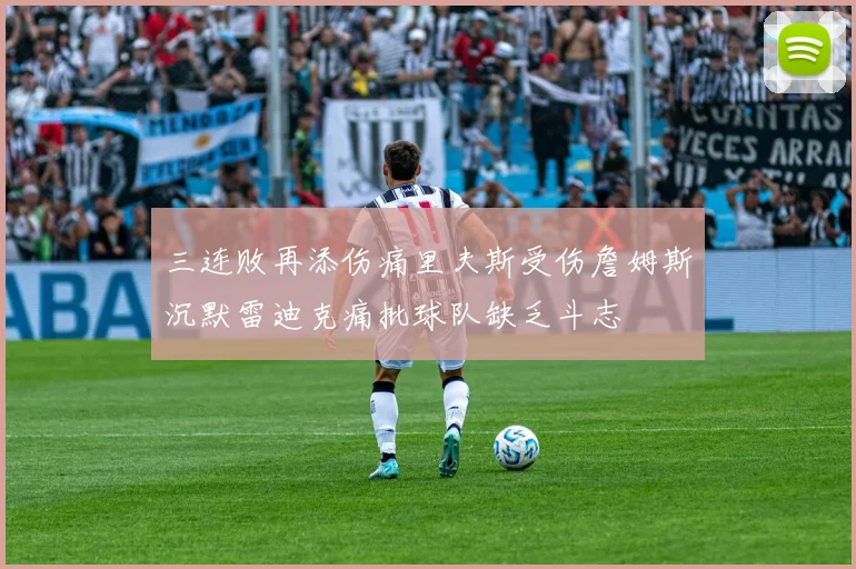 三连败再添伤痛里夫斯受伤詹姆斯沉默雷迪克痛批球队缺乏斗志