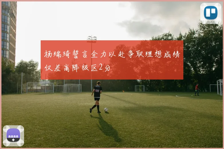 杨瑞琦誓言全力以赴争取理想成绩仅差高降级区2分